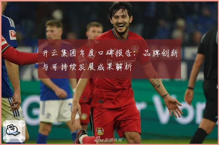 开云集团年度口碑报告：品牌创新与可持续发展成果解析