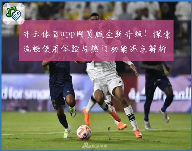 开云体育app网页版全新升级！探索流畅使用体验与热门功能亮点解析