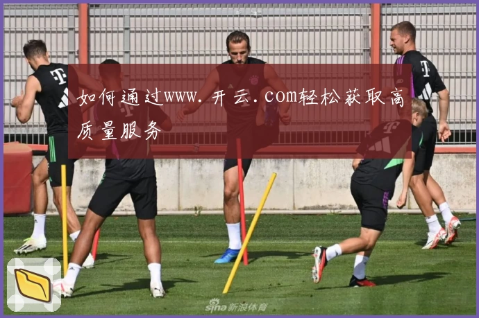 如何通过www.开云.com轻松获取高质量服务