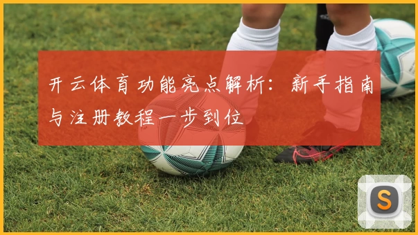 开云体育功能亮点解析:新手指南与注册教程一步到位