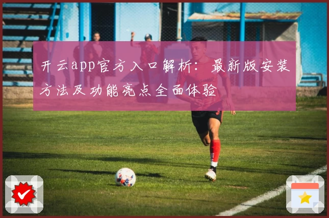 开云app官方入口解析：最新版安装方法及功能亮点全面体验