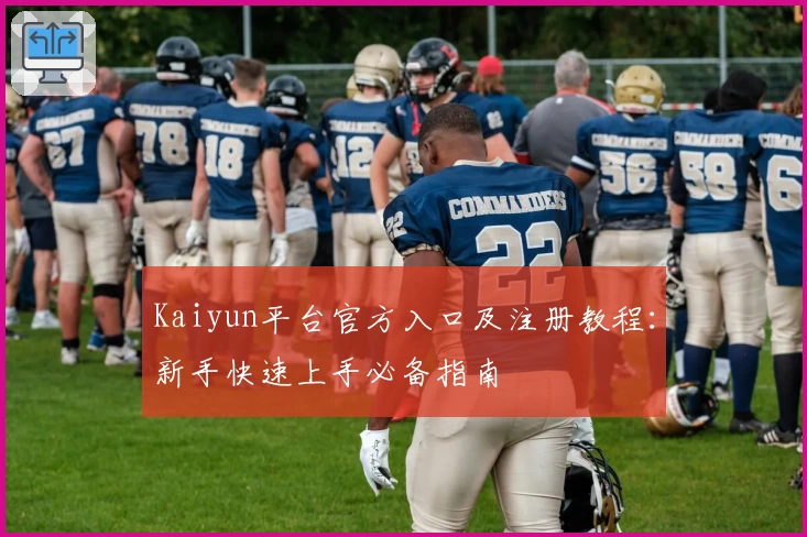 Kaiyun平台官方入口及注册教程：新手快速上手必备指南