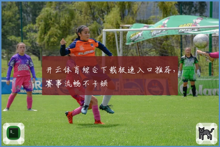 开云体育综合下载极速入口推荐,赛事流畅不卡顿