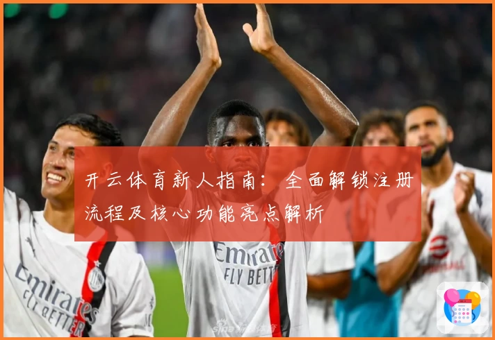开云体育新人指南：全面解锁注册流程及核心功能亮点解析