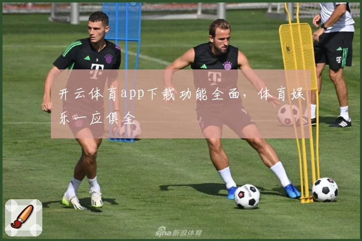 开云体育app下载功能全面，体育娱乐一应俱全