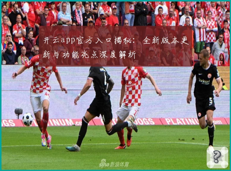 开云app官方入口揭秘：全新版本更新与功能亮点深度解析