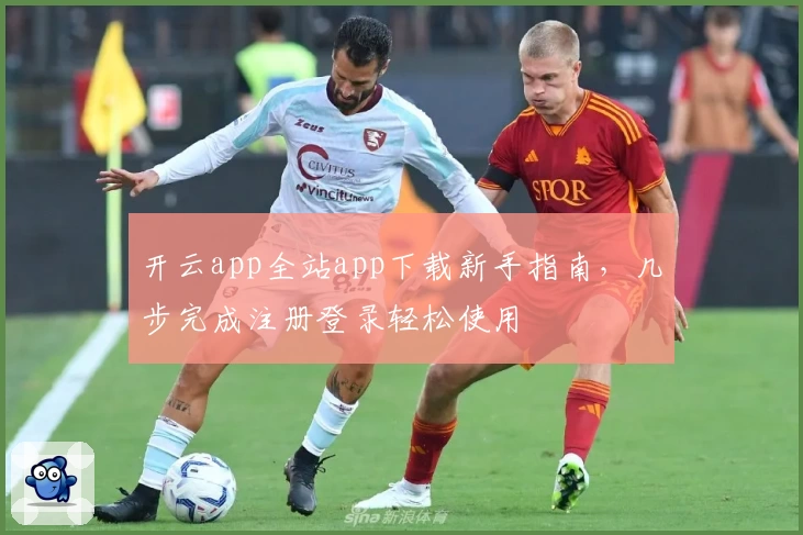 开云app全站app下载新手指南，几步完成注册登录轻松使用