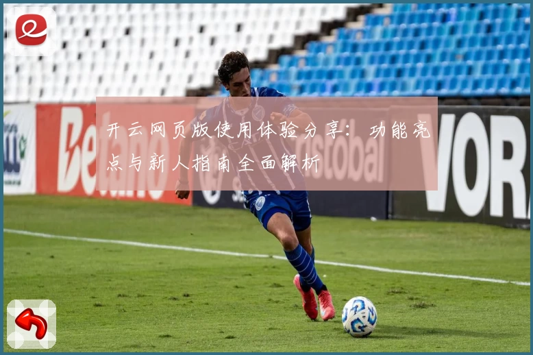 开云网页版使用体验分享:功能亮点与新人指南全面解析