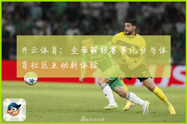 开云体育：全面解锁赛事比分与体育社区互动新体验