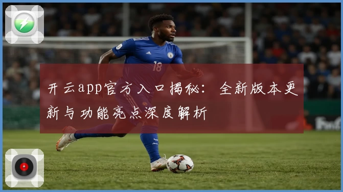 开云app官方入口揭秘:全新版本更新与功能亮点深度解析