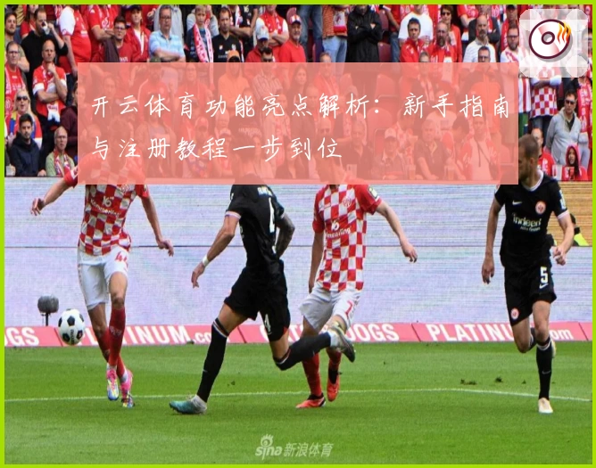开云体育功能亮点解析：新手指南与注册教程一步到位