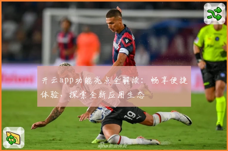 开云app功能亮点全解读：畅享便捷体验，探索全新应用生态