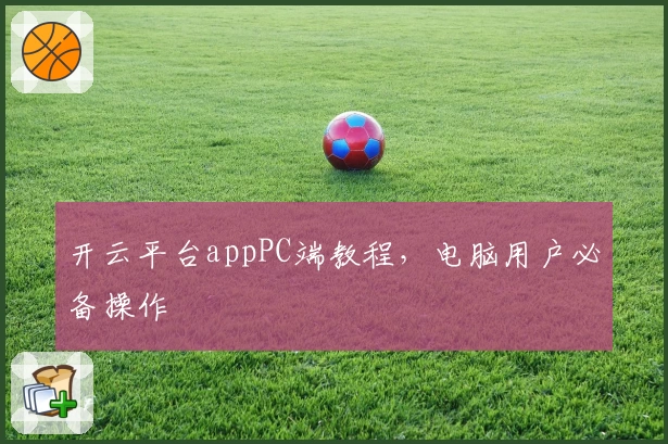 开云平台appPC端教程,电脑用户必备操作