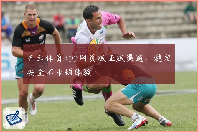 开云体育app网页版正版渠道，稳定安全不卡顿体验