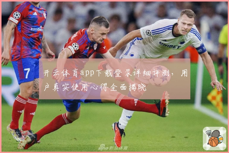 开云体育app下载登录详细评测，用户真实使用心得全面揭晓