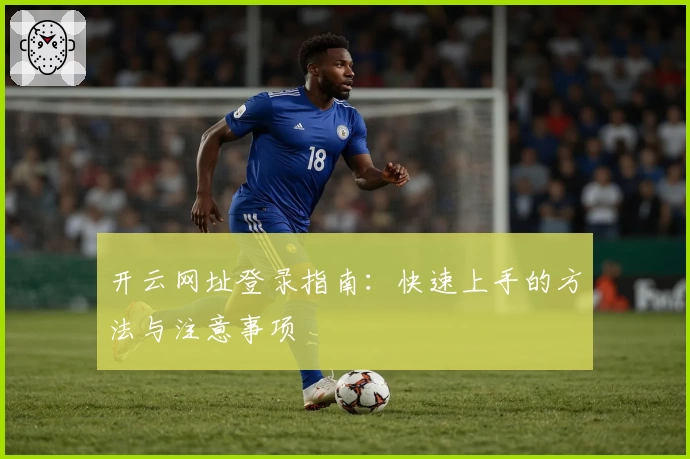 开云网址登录指南：快速上手的方法与注意事项