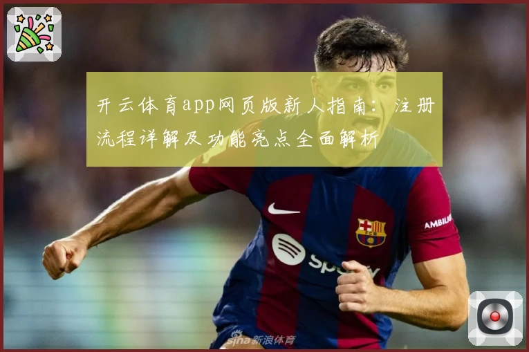 开云体育app网页版新人指南：注册流程详解及功能亮点全面解析
