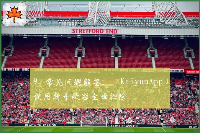 9. 常见问题解答:「KaiyunApp」使用新手疑惑全面扫除