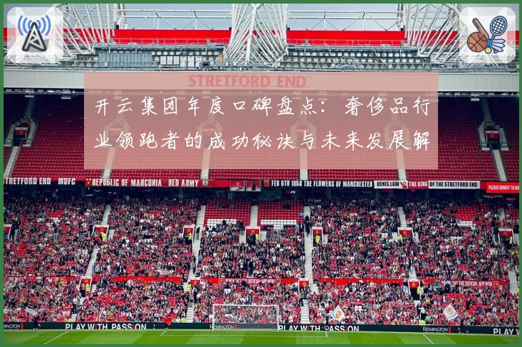 开云集团年度口碑盘点：奢侈品行业领跑者的成功秘诀与未来发展解析