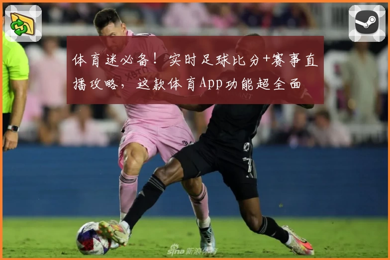 体育迷必备！实时足球比分+赛事直播攻略，这款体育App功能超全面