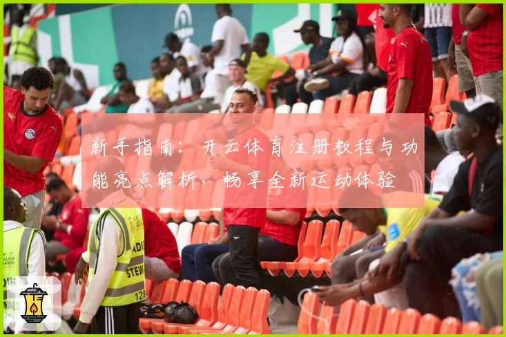 新手指南：开云体育注册教程与功能亮点解析，畅享全新运动体验