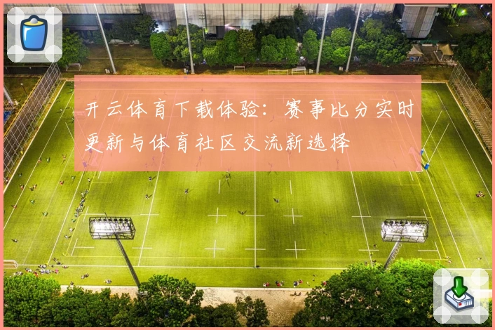 开云体育下载体验：赛事比分实时更新与体育社区交流新选择