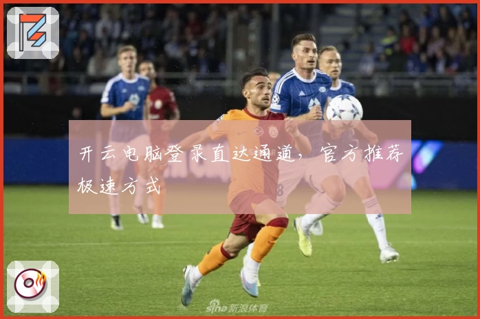 开云电脑登录直达通道,官方推荐极速方式