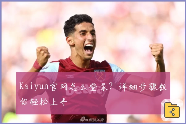 Kaiyun官网怎么登录？详细步骤教你轻松上手