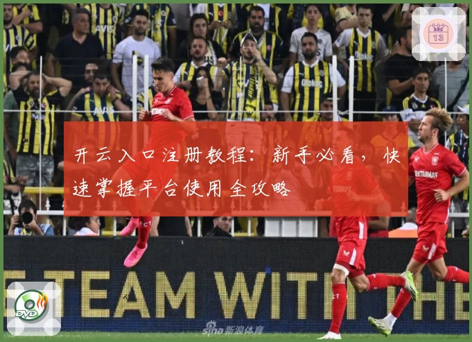 开云入口注册教程：新手必看，快速掌握平台使用全攻略