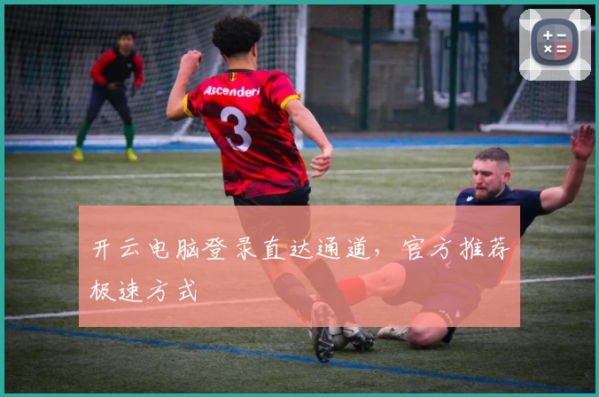 开云电脑登录直达通道，官方推荐极速方式