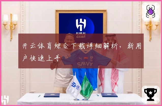 开云体育综合下载详细解析，新用户快速上手