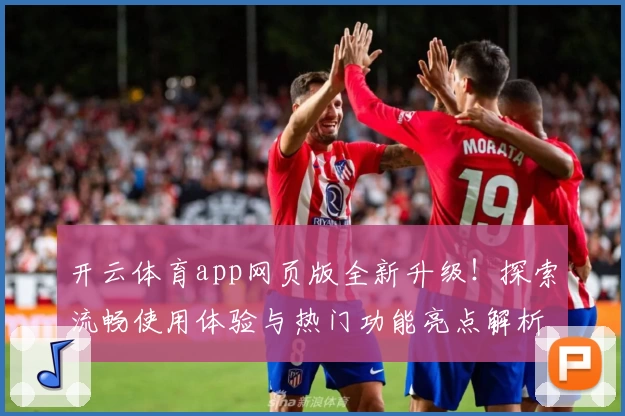 开云体育app网页版全新升级！探索流畅使用体验与热门功能亮点解析