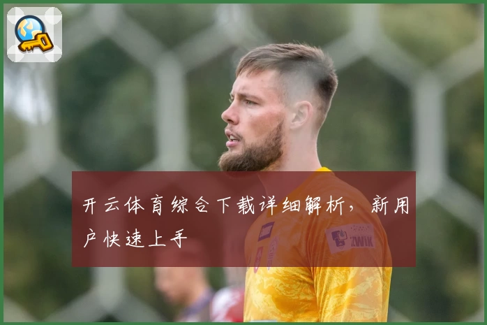 开云体育综合下载详细解析，新用户快速上手