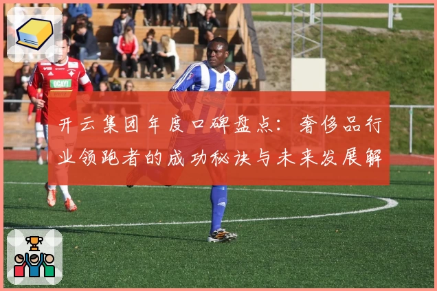 开云集团年度口碑盘点:奢侈品行业领跑者的成功秘诀与未来发展解析