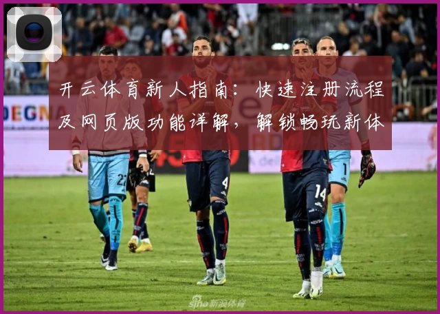 开云体育新人指南:快速注册流程及网页版功能详解,解锁畅玩新体验