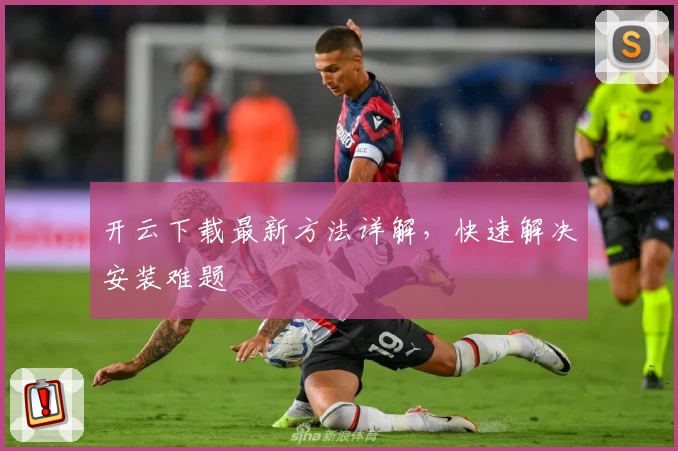 开云下载最新方法详解，快速解决安装难题