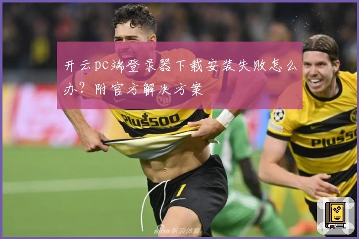 开云pc端登录器下载安装失败怎么办？附官方解决方案