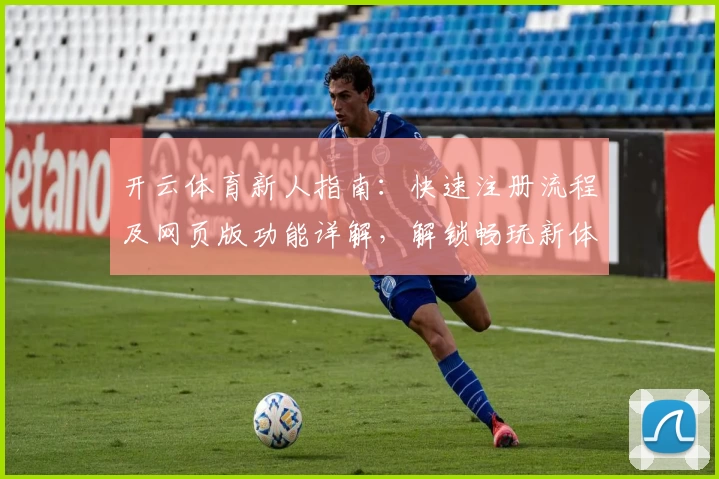开云体育新人指南：快速注册流程及网页版功能详解，解锁畅玩新体验