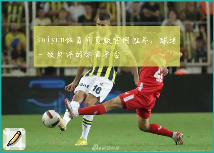 kaiyun体育网页版官网推荐,球迷一致好评的体育平台