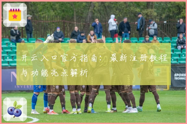 开云入口官方指南:最新注册教程与功能亮点解析