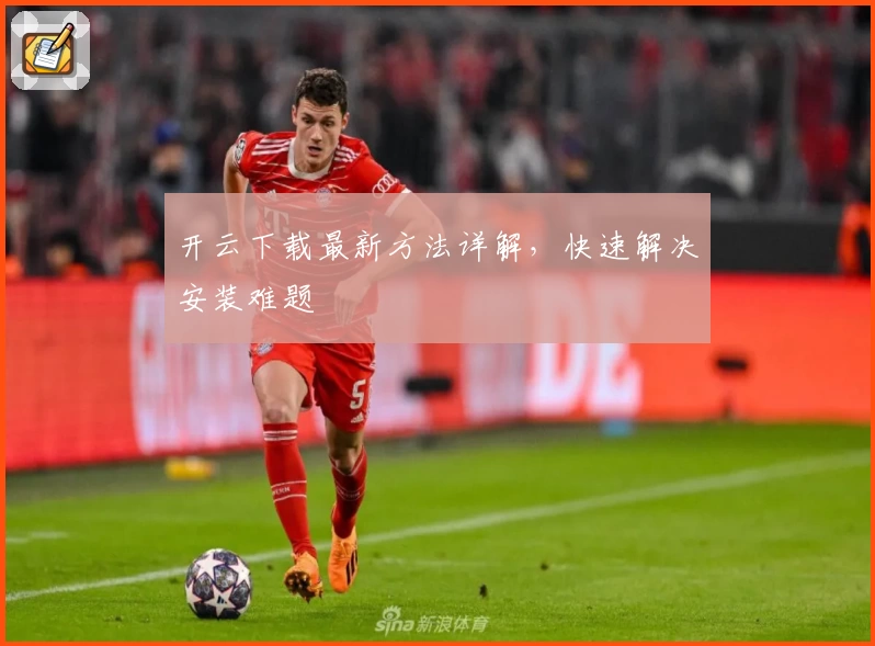 开云下载最新方法详解，快速解决安装难题