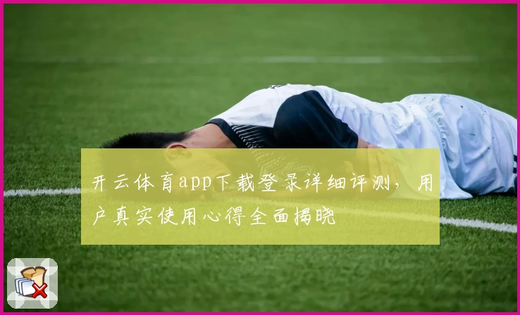 开云体育app下载登录详细评测，用户真实使用心得全面揭晓