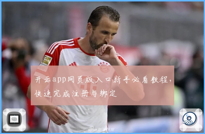 开云app网页版入口新手必看教程，快速完成注册与绑定