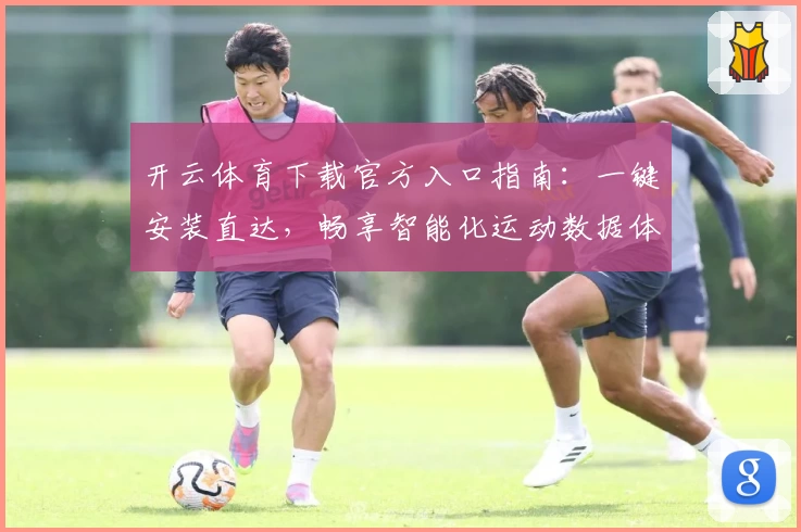 开云体育下载官方入口指南:一键安装直达,畅享智能化运动数据体验