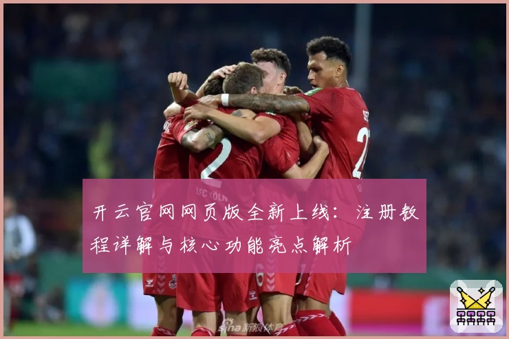 开云官网网页版全新上线：注册教程详解与核心功能亮点解析