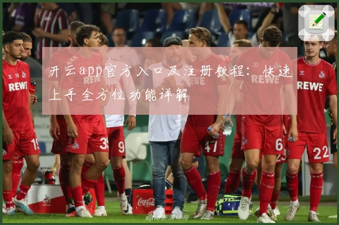 开云app官方入口及注册教程：快速上手全方位功能详解