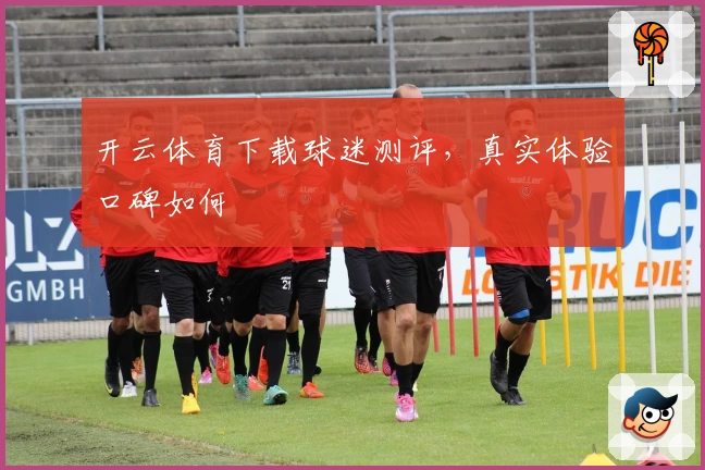 开云体育下载球迷测评,真实体验口碑如何