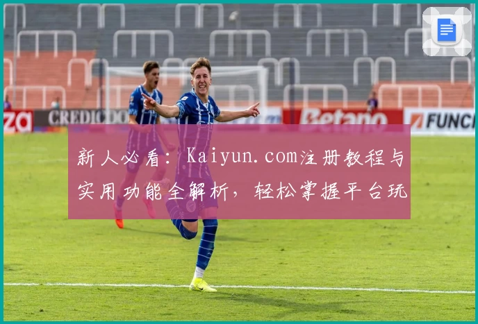 新人必看：Kaiyun.com注册教程与实用功能全解析，轻松掌握平台玩法