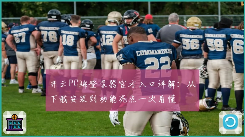 开云PC端登录器官方入口详解：从下载安装到功能亮点一次看懂