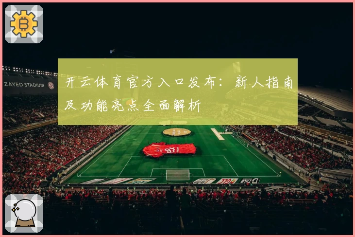 开云体育官方入口发布：新人指南及功能亮点全面解析
